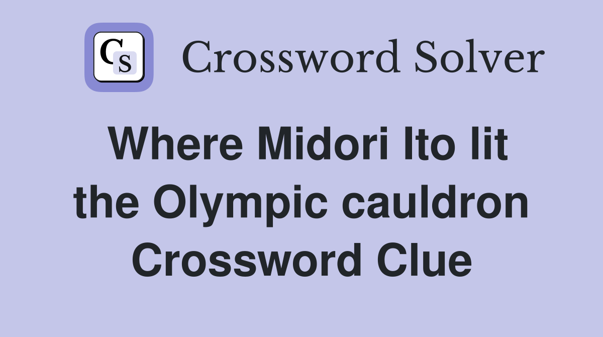 Where Midori Ito lit the Olympic cauldron Crossword Clue Answers